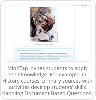 MindTap invites students to apply their knowledge. For example, in History courses, primary sources with activities develop students’ skills handling Document Based Questions.